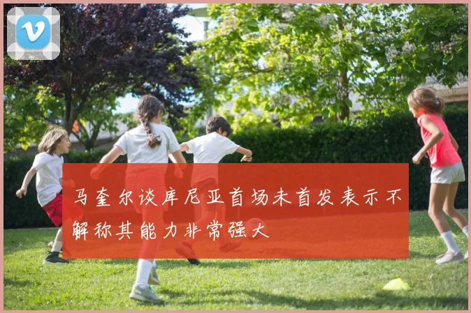 马奎尔谈库尼亚首场未首发表示不解称其能力非常强大