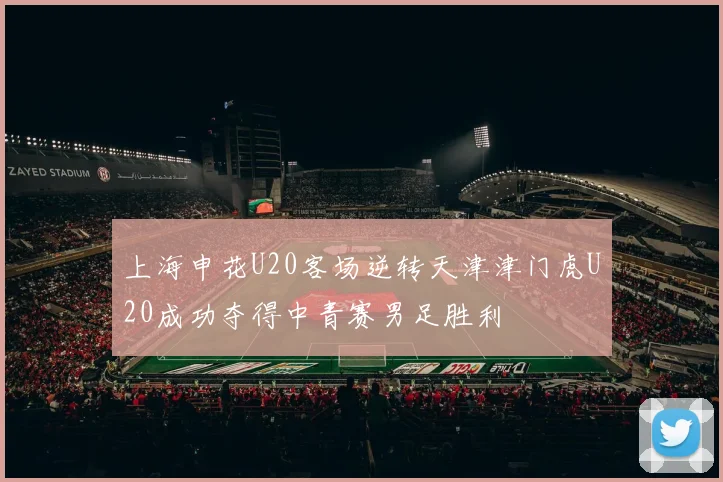 上海申花U20客场逆转天津津门虎U20成功夺得中青赛男足胜利