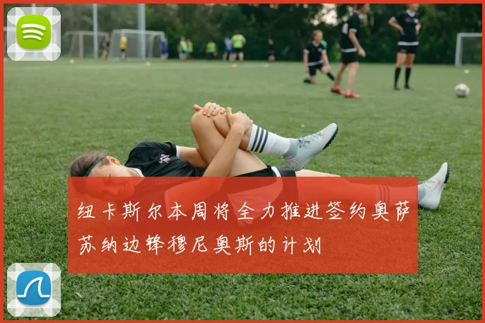 纽卡斯尔本周将全力推进签约奥萨苏纳边锋穆尼奥斯的计划