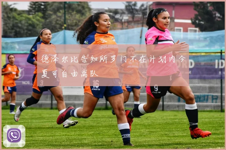 德泽尔比告知所罗门不在计划内今夏可自由离队