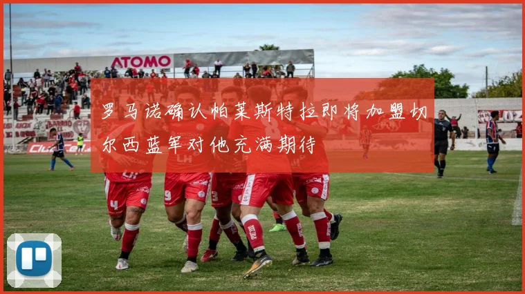 罗马诺确认帕莱斯特拉即将加盟切尔西蓝军对他充满期待