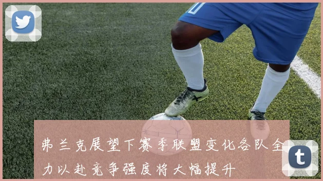 弗兰克展望下赛季联盟变化各队全力以赴竞争强度将大幅提升